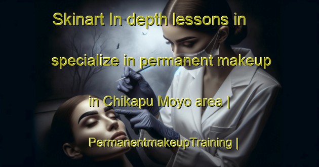 Skinart In-depth lessons in specialize in permanent makeup in Chikapu Moyo area | PermanentmakeupTraining | PermanentmakeupClasses | SkinartTraining-Malawi